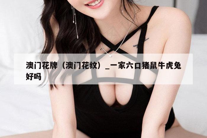 澳门花牌(澳门花纹)_一家六口猪鼠牛虎兔好吗